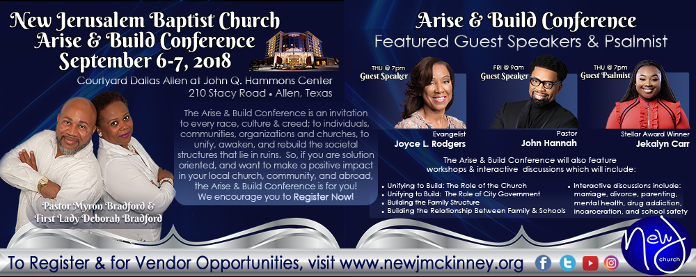 The 2018 Arise & Build Conference hosted by Pastor Myron Bradford & First Lady Deborah Bradford of New Jerusalem Baptist Church will feature special guest speakers Evangelist Joyce L. Rodgers, Pastor John Hannah, and guest psalmist, Grammy-nominated and Stellar Award Winner Jekalyn Carr. For more information on the Arise and Build Conference, visit www.newjmckinney.org.