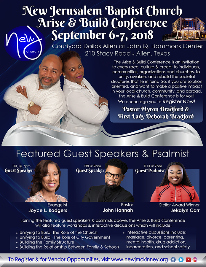 The 2018 Arise & Build Conference hosted by Pastor Myron Bradford & First Lady Deborah Bradford of New Jerusalem Baptist Church will feature special guest speakers Evangelist Joyce L. Rodgers, Pastor John Hannah, and guest psalmist, Grammy-nominated and Stellar Award Winner Jekalyn Carr. For more information on the Arise and Build Conference, visit www.newjmckinney.org.